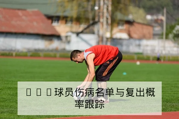 NBA球员伤病名单与复出概率跟踪